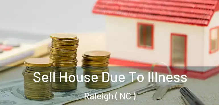  Sell House Due To Illness Raleigh ( NC )